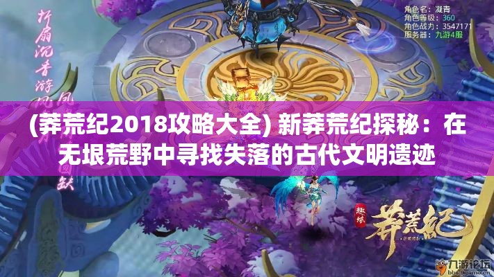 (莽荒纪2018攻略大全) 新莽荒纪探秘：在无垠荒野中寻找失落的古代文明遗迹